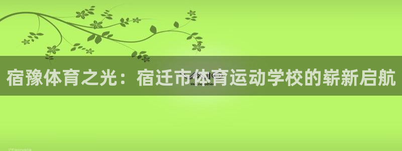 vsport体育：宿豫体育之光：宿迁市体育运动学校的崭新启航