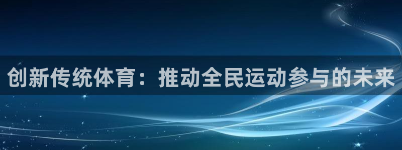 vsport体育在线官网：创新传统体育：推动全民运动参与的未来