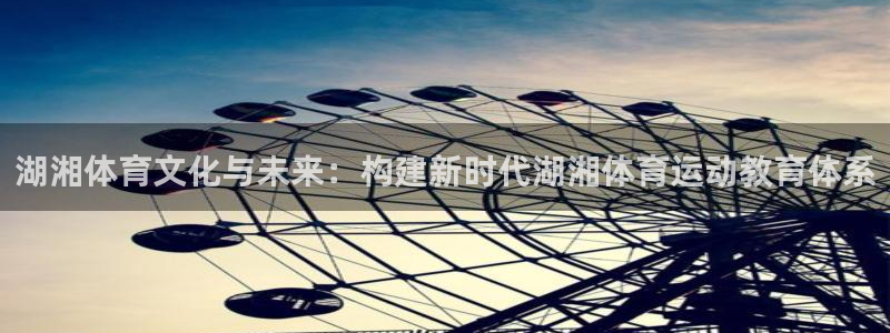 vsport体育在线官网：湖湘体育文化与未来：构建新时代湖湘体育运动教育体系