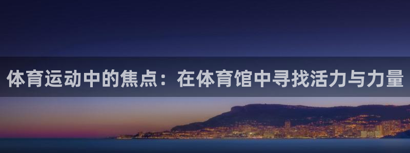 vsport体育在线官网：体育运动中的焦点：在体育馆中寻找活力与力量