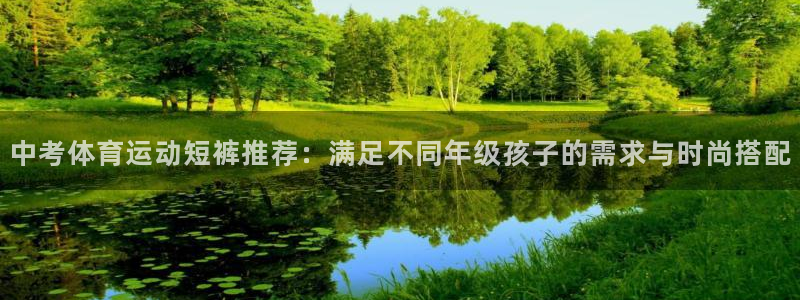 vsport体育：中考体育运动短裤推荐：满足不同年级孩子的需求与时尚搭配